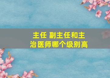 主任 副主任和主治医师哪个级别高